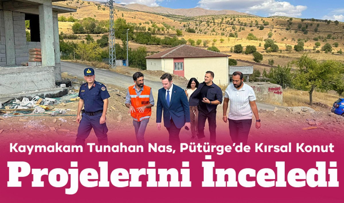 Kaymakam Tunahan Nas, Pütürge’de Kırsal Konut Projelerini İnceledi