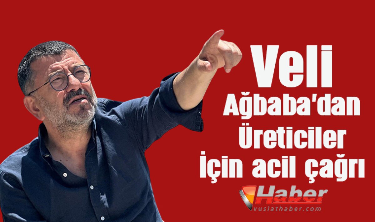 Veli Ağbaba’dan Üreticiler İçin acil çağrı